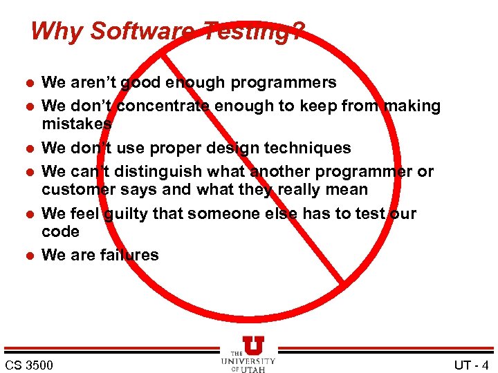 Why Software Testing? l l l We aren’t good enough programmers We don’t concentrate