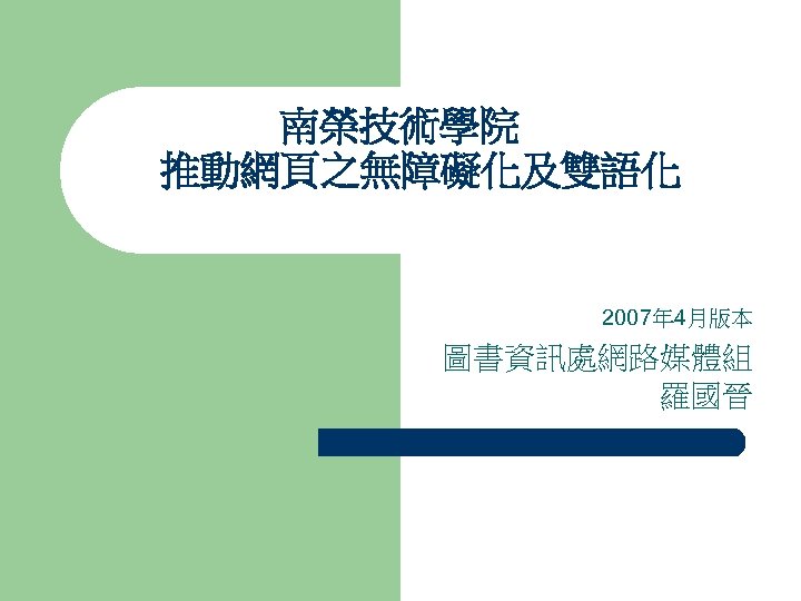 南榮技術學院 推動網頁之無障礙化及雙語化 2007年 4月版本 圖書資訊處網路媒體組　 羅國晉 