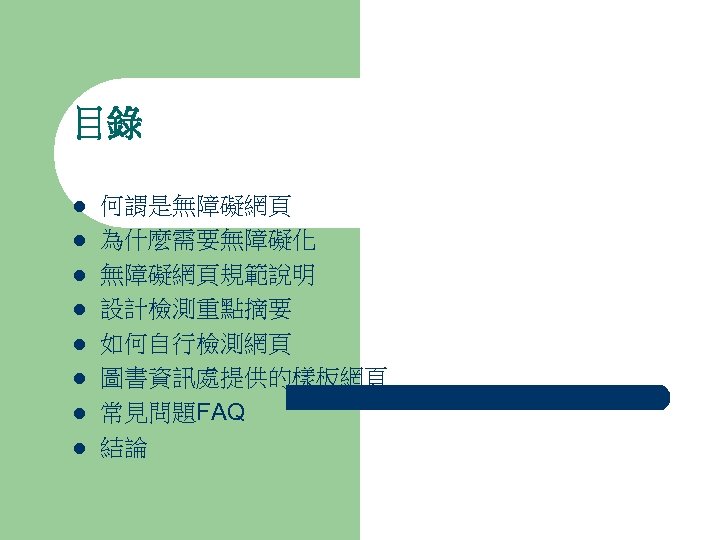 目錄 l l l l 何謂是無障礙網頁 為什麼需要無障礙化 無障礙網頁規範說明 設計檢測重點摘要 如何自行檢測網頁 圖書資訊處提供的樣板網頁 常見問題FAQ 結論 