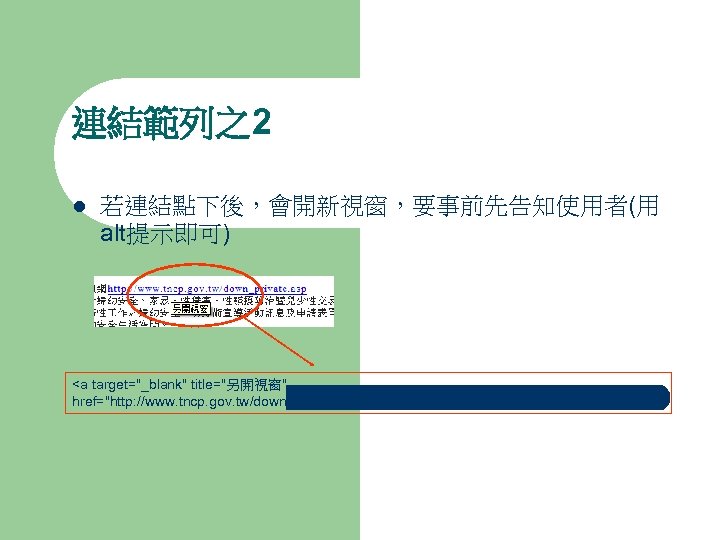 連結範列之2 l 若連結點下後，會開新視窗，要事前先告知使用者(用 alt提示即可) <a target="_blank" title="另開視窗" href="http: //www. tncp. gov. tw/down_private. asp">http: //www.