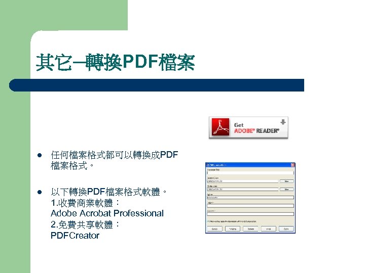 其它─轉換PDF檔案 l 任何檔案格式都可以轉換成PDF 檔案格式。 l 以下轉換PDF檔案格式軟體。 1. 收費商業軟體： Adobe Acrobat Professional 2. 免費共享軟體： PDFCreator