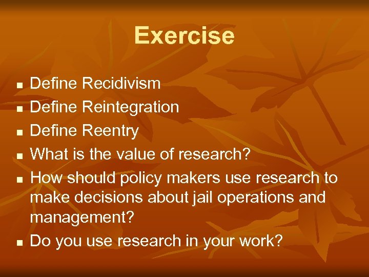 Exercise n n n Define Recidivism Define Reintegration Define Reentry What is the value