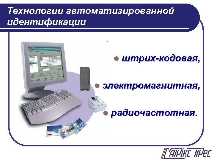 Технологии автоматизированной идентификации l штрих-кодовая, l электромагнитная, l радиочастотная. 