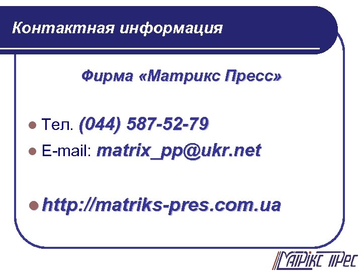 Контактная информация Фирма «Матрикс Пресс» (044) 587 -52 -79 l E-mail: matrix_pp@ukr. net l