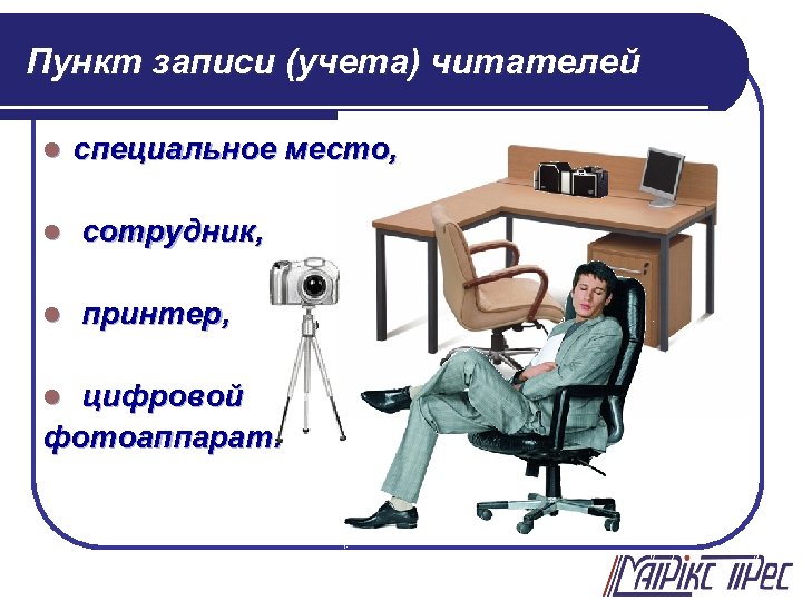 Пункт записи (учета) читателей l специальное место, l сотрудник, l принтер, цифровой фотоаппарат. l