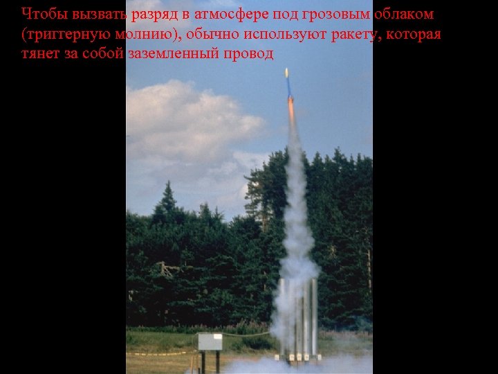 Чтобы вызвать разряд в атмосфере под грозовым облаком (триггерную молнию), обычно используют ракету, которая