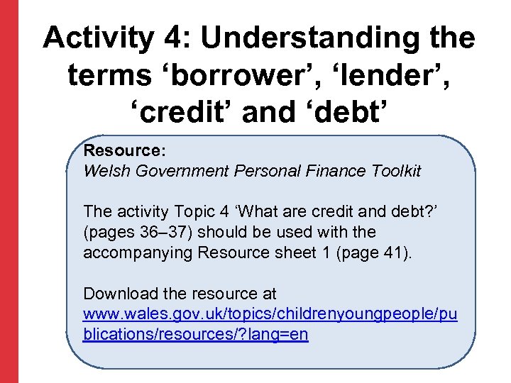 Activity 4: Understanding the terms ‘borrower’, ‘lender’, ‘credit’ and ‘debt’ Resource: Welsh Government Personal