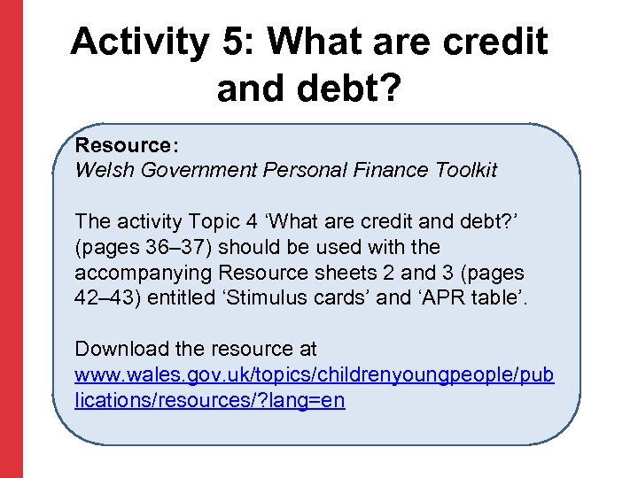 Activity 5: What are credit and debt? Resource: Welsh Government Personal Finance Toolkit The