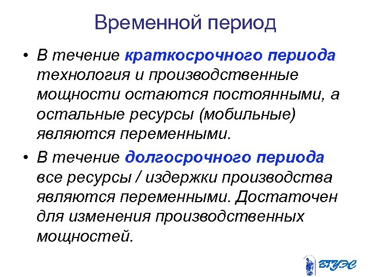Временной период • В течение краткосрочного периода технология и производственные мощности остаются постоянными, а