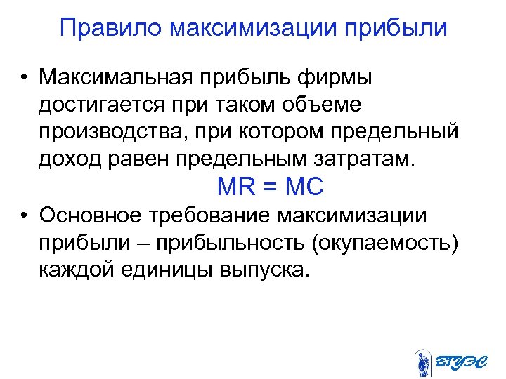 Правило максимизации прибыли • Максимальная прибыль фирмы достигается при таком объеме производства, при котором
