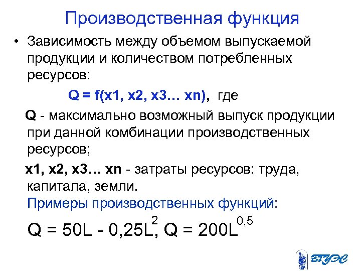 Производственная функция • Зависимость между объемом выпускаемой продукции и количеством потребленных ресурсов: Q =