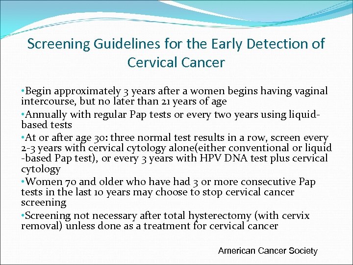 Screening Guidelines for the Early Detection of Cervical Cancer • Begin approximately 3 years