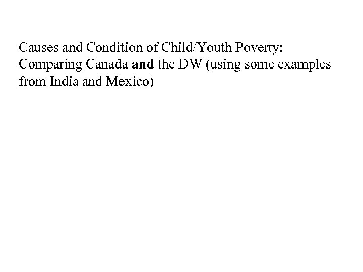 Causes and Condition of Child/Youth Poverty: Comparing Canada and the DW (using some examples