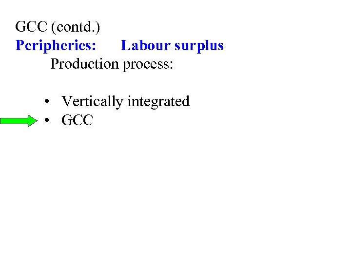 GCC (contd. ) Peripheries: Labour surplus Production process: • Vertically integrated • GCC 