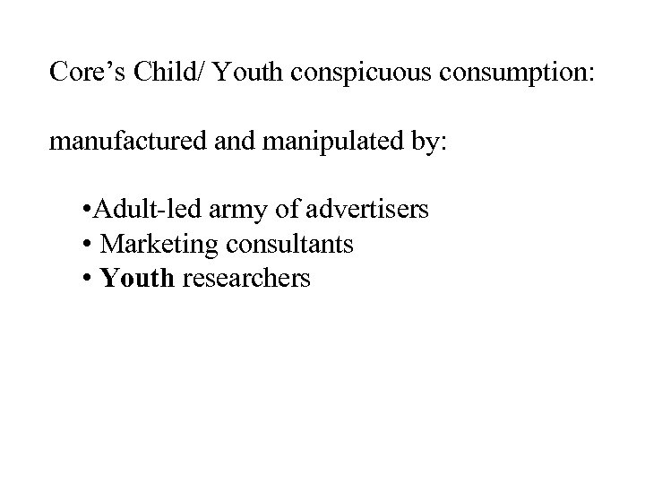 Core’s Child/ Youth conspicuous consumption: manufactured and manipulated by: • Adult-led army of advertisers