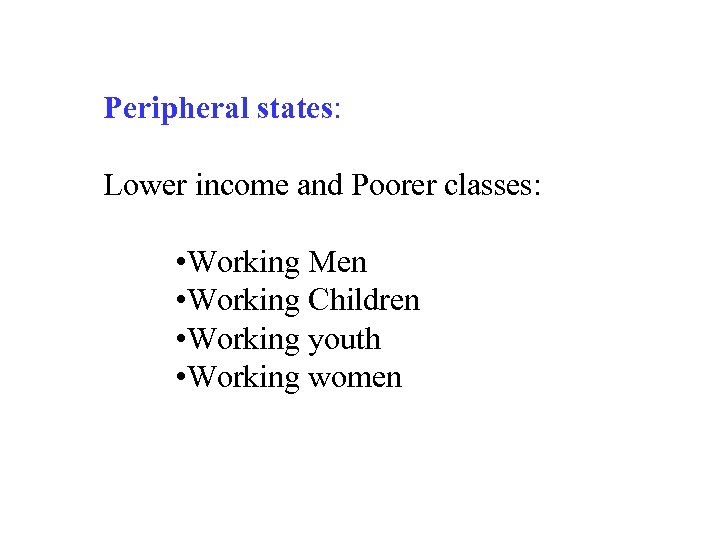 Peripheral states: Lower income and Poorer classes: • Working Men • Working Children •