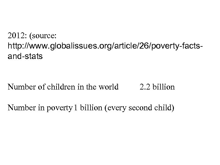 2012: (source: http: //www. globalissues. org/article/26/poverty-factsand-stats Number of children in the world 2. 2