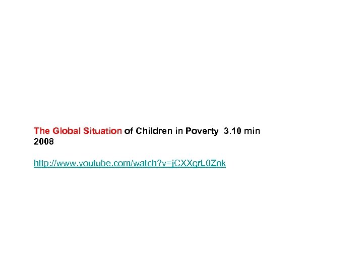 The Global Situation of Children in Poverty 3. 10 min 2008 http: //www. youtube.