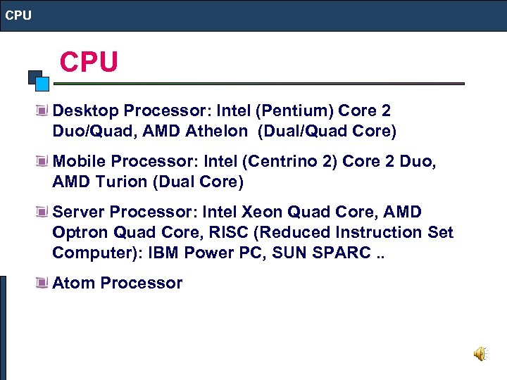 CPU Desktop Processor: Intel (Pentium) Core 2 Duo/Quad, AMD Athelon (Dual/Quad Core) Mobile Processor: