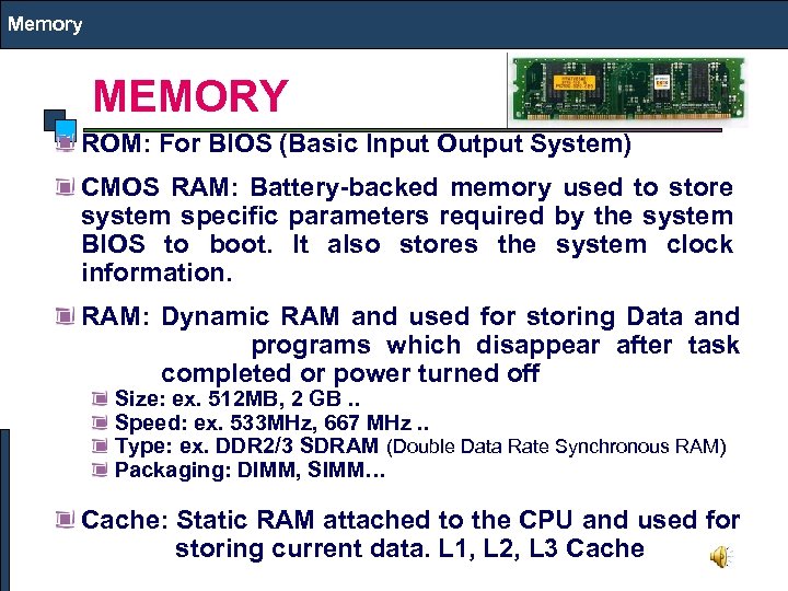 Memory MEMORY ROM: For BIOS (Basic Input Output System) CMOS RAM: Battery-backed memory used