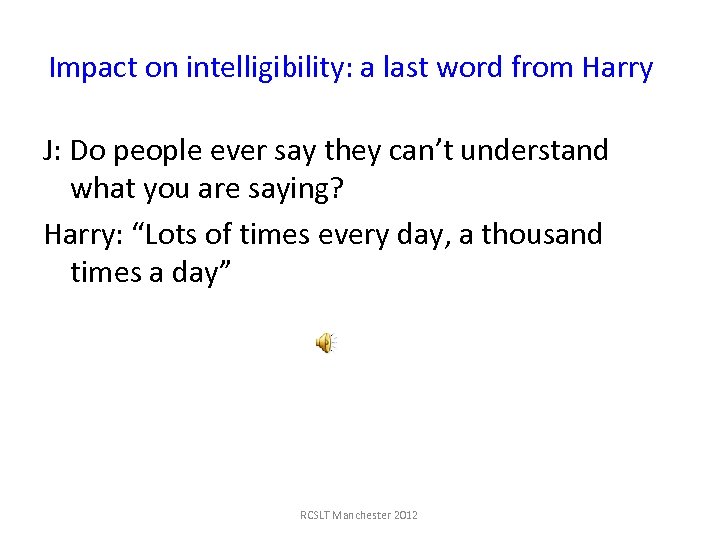 Impact on intelligibility: a last word from Harry J: Do people ever say they