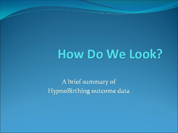 How Do We Look? A brief summary of Hypno. Birthing outcome data 