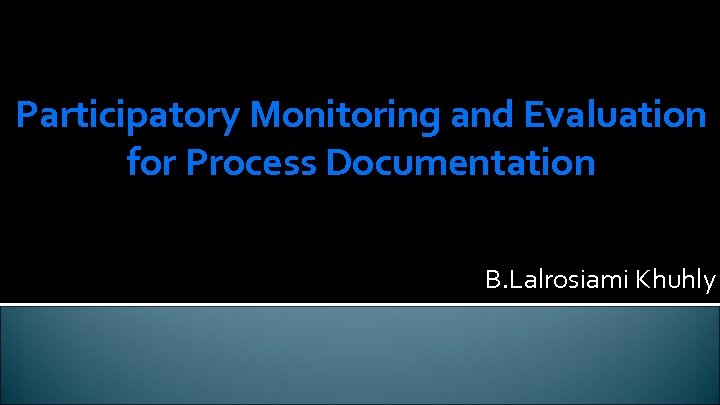 Participatory Monitoring and Evaluation for Process Documentation B. Lalrosiami Khuhly 