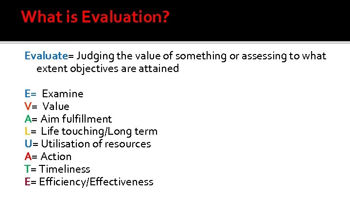 What is Evaluation? Evaluate= Judging the value of something or assessing to what extent