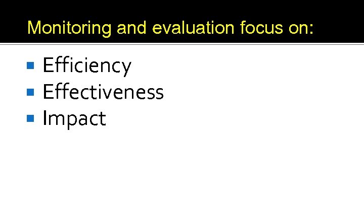 Monitoring and evaluation focus on: Efficiency Effectiveness Impact 