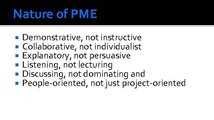 Nature of PME Demonstrative, not instructive Collaborative, not individualist Explanatory, not persuasive Listening, not