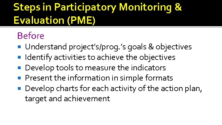 Steps in Participatory Monitoring & Evaluation (PME) Before Understand project’s/prog. ’s goals & objectives