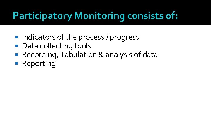 Participatory Monitoring consists of: Indicators of the process / progress Data collecting tools Recording,