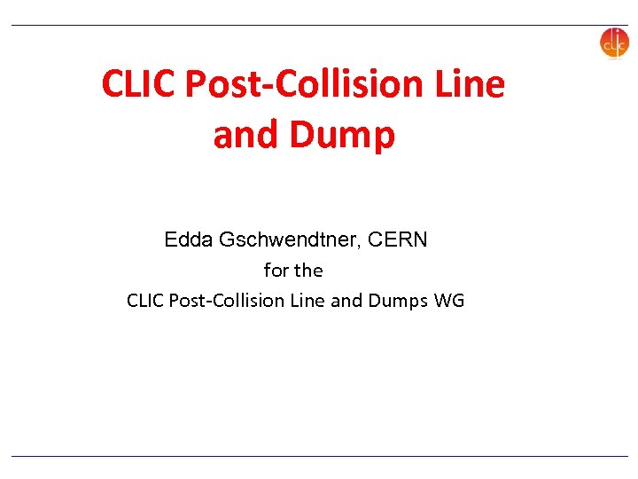 CLIC Post-Collision Line and Dump Edda Gschwendtner, CERN for the CLIC Post-Collision Line and