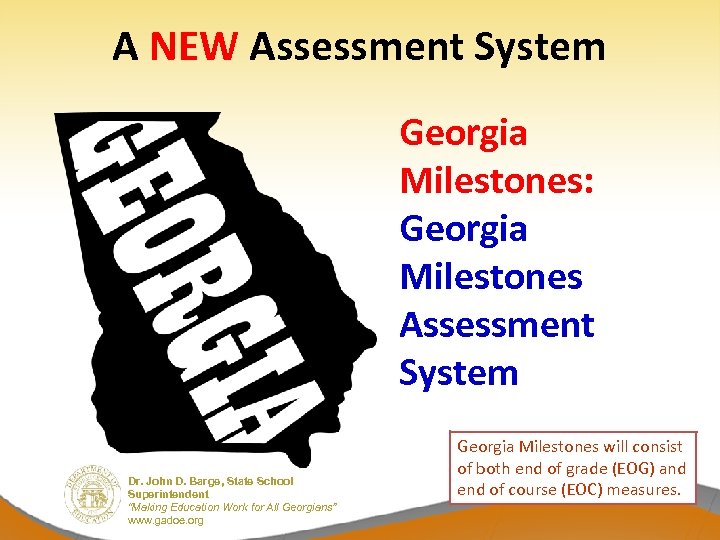 A NEW Assessment System Georgia Milestones: Georgia Milestones Assessment System Dr. John D. Barge,