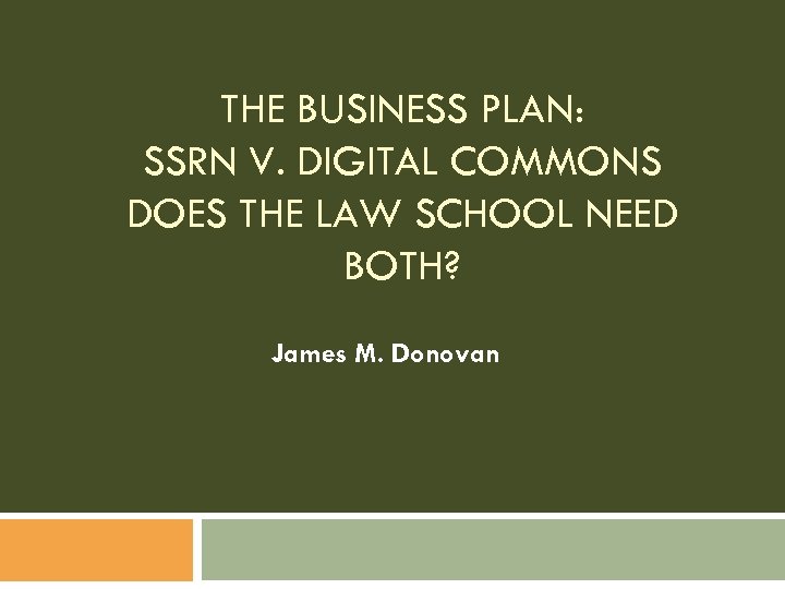 THE BUSINESS PLAN: SSRN V. DIGITAL COMMONS DOES THE LAW SCHOOL NEED BOTH? James
