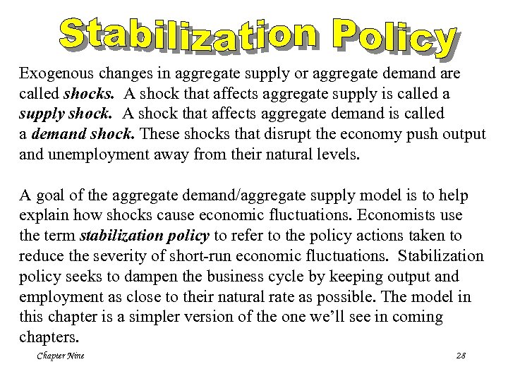 Exogenous changes in aggregate supply or aggregate demand are called shocks. A shock that