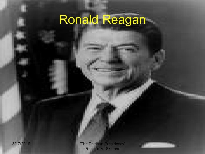 Ronald Reagan 3/17/2018 “The Partisan Presidency” Richard M. Skinner 