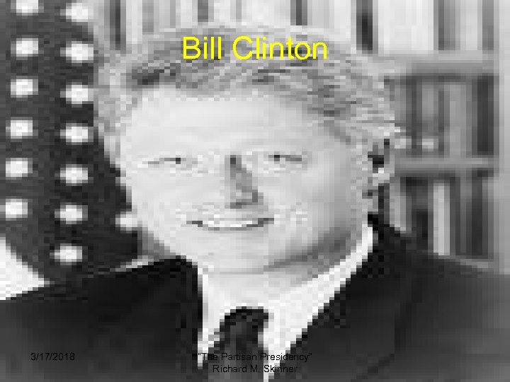 Bill Clinton 3/17/2018 “The Partisan Presidency” Richard M. Skinner 