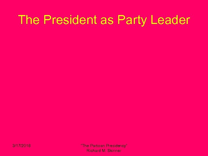 The President as Party Leader 3/17/2018 “The Partisan Presidency” Richard M. Skinner 