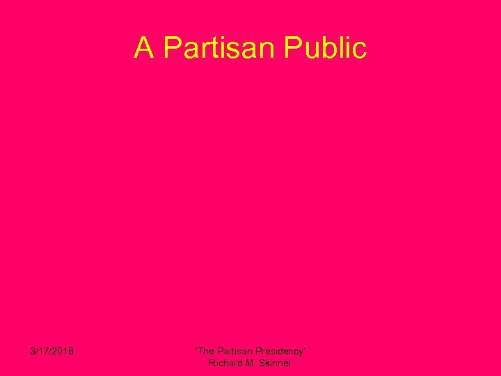 A Partisan Public 3/17/2018 “The Partisan Presidency” Richard M. Skinner 