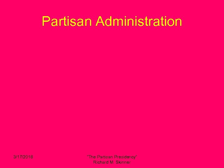 Partisan Administration 3/17/2018 “The Partisan Presidency” Richard M. Skinner 