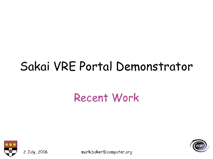 Sakai VRE Portal Demonstrator Recent Work 2 July, 2006 mark. baker@computer. org 