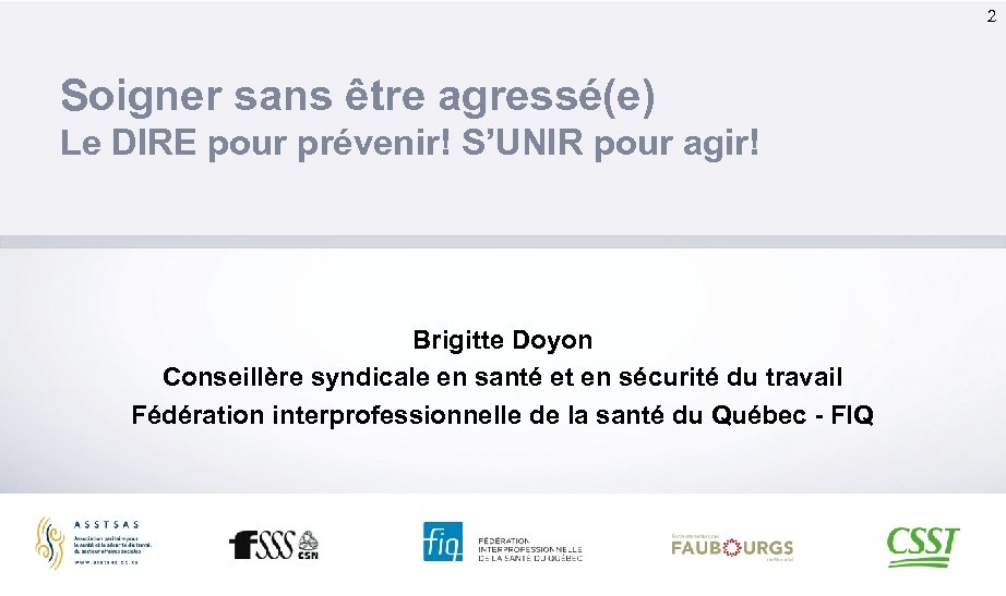 2 Soigner sans être agressé(e) Le DIRE pour prévenir! S’UNIR pour agir! Brigitte Doyon