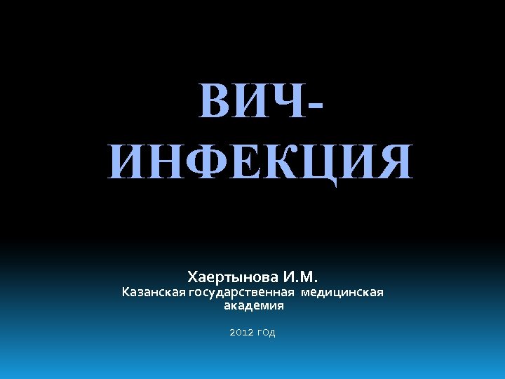 ВИЧИНФЕКЦИЯ Хаертынова И. М. Казанская государственная медицинская академия 2012 год 