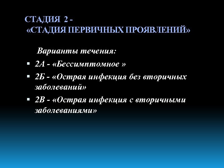 СТАДИЯ 2 «СТАДИЯ ПЕРВИЧНЫХ ПРОЯВЛЕНИЙ» Варианты течения: 2 А - «Бессимптомное » 2 Б