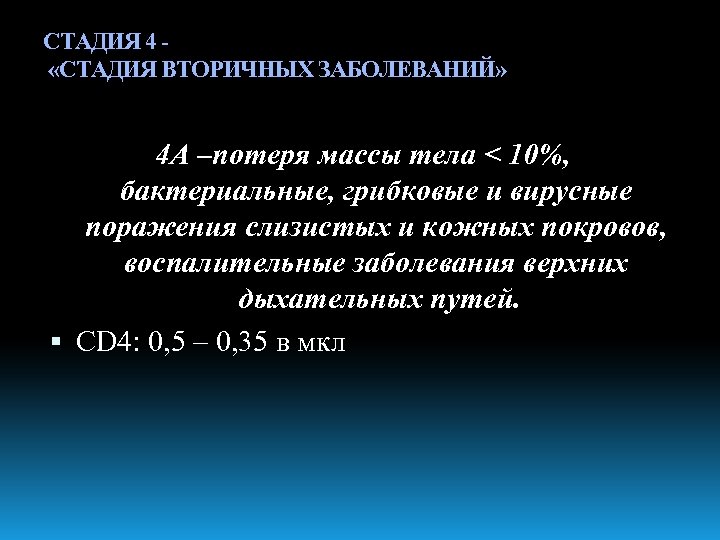 СТАДИЯ 4 «СТАДИЯ ВТОРИЧНЫХ ЗАБОЛЕВАНИЙ» 4 А –потеря массы тела < 10%, бактериальные, грибковые