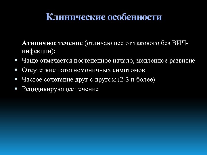 Клинические особенности Атипичное течение (отличающее от такового без ВИЧинфекции): Чаще отмечается постепенное начало, медленное