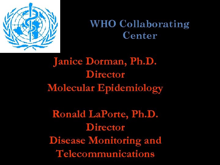 WHO Collaborating Center Janice Dorman, Ph. D. Director Molecular Epidemiology Ronald La. Porte, Ph.