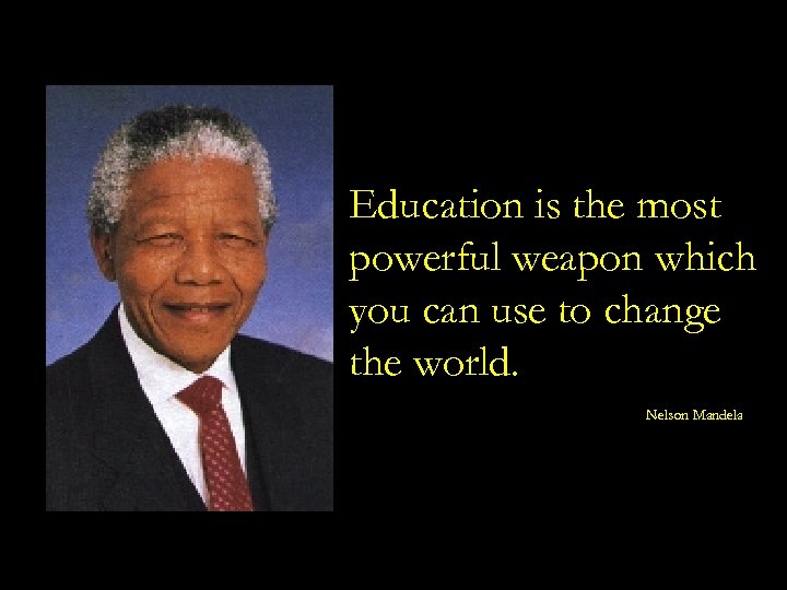 Education is the most powerful weapon which you can use to change the world.