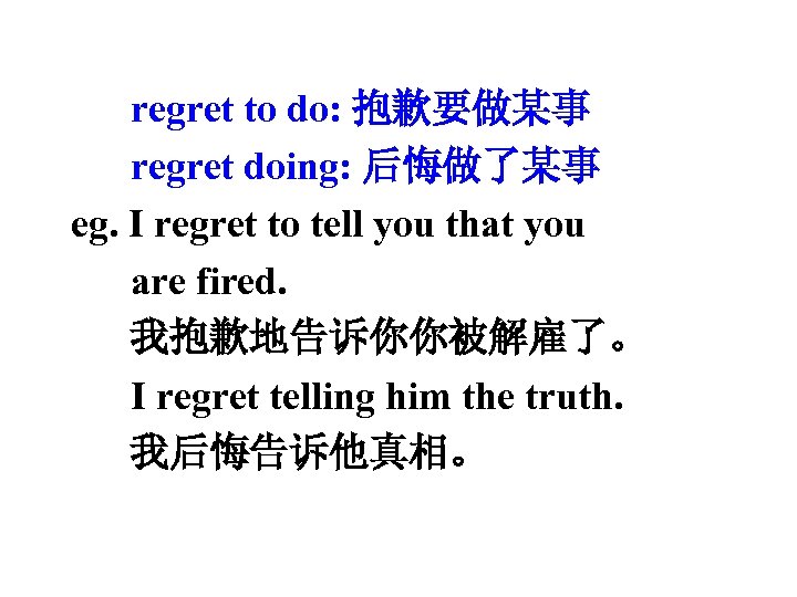 regret to do: 抱歉要做某事 regret doing: 后悔做了某事 eg. I regret to tell you that